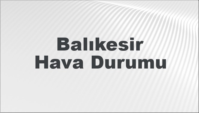 Balıkesir'de 30 Aralık 2024 ile 3 Ocak 2025 tarihleri arasındaki