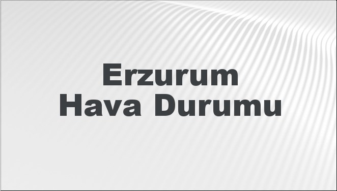 Erzurum'da 27 Ocak - 31 Ocak 2025 tarihleri arasında beklenen