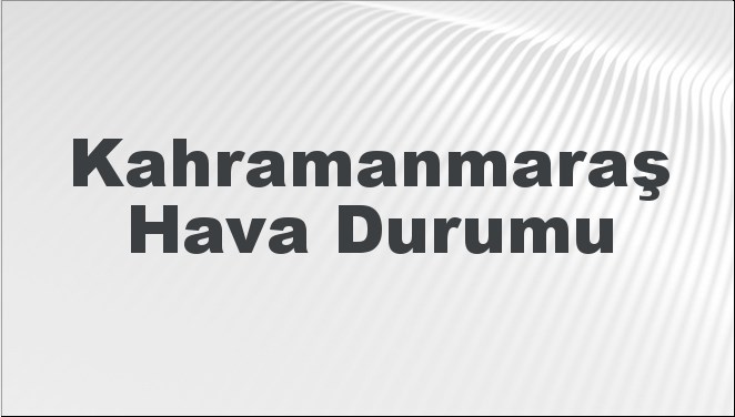 Kahramanmaraş'ta 27-29 Ocak 2025 tarihleri arasında beklenen hava durumu tahminlerini