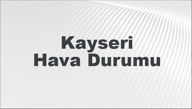 Kayseri'de 14-17 Ocak 2025 tarihleri arasında beklenen hava durumu tahminini