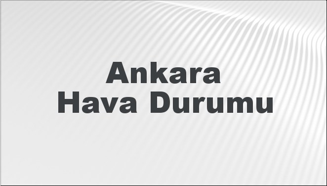 Ankara'nın 5 günlük hava durumu tahmini ile şehrin hava koşullarını