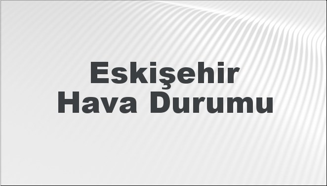 Eskişehir'de 4-5 Şubat 2025 tarihleri için hava durumu tahminlerini öğrenin.