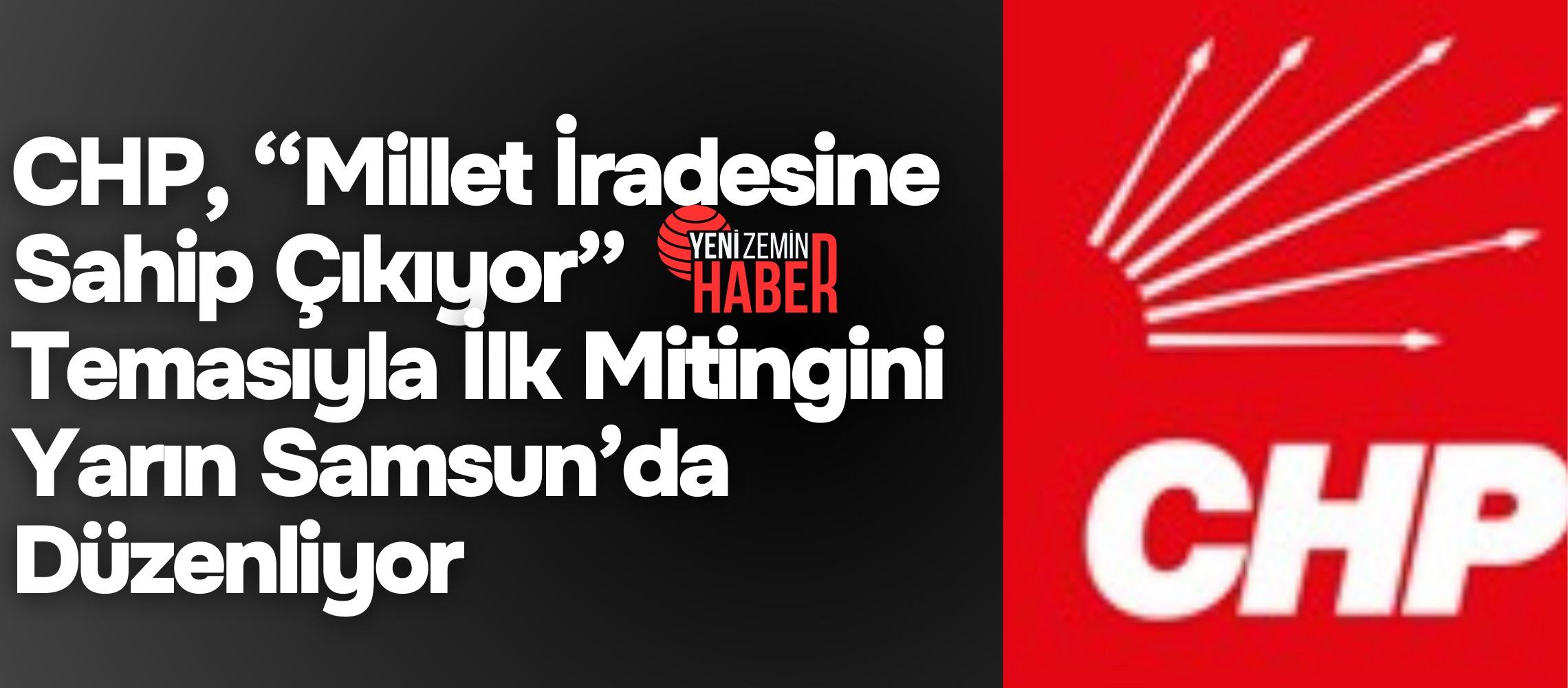 CHP’nin “Millet İradesine Sahip Çıkıyor” mitingleri, ilk durak olan Samsun’da